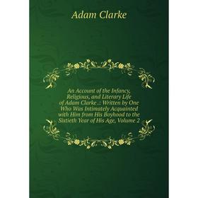 

Книга An Account of the Infancy, Religious, and Literary Life of Adam Clarke.