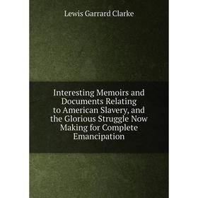 

Книга Interesting Memoirs and Documents Relating to American Slavery, and the Glorious Struggle Now Making for Complete Emancipation