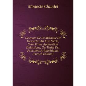 

Книга Discours De La Méthode De Descartes Au Xixe Siècle, Suivi D'une Application Didactique, Ou Traité Des Fonctions Arithmétiques (French Edition)