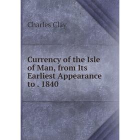 

Книга Currency of the Isle of Man, from Its Earliest Appearance to. 1840