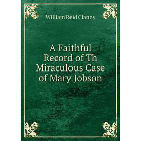 

Книга A Faithful Record of Th Miraculous Case of Mary Jobson