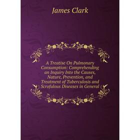 

Книга A Treatise On Pulmonary Consumption: Comprehending an Inquiry Into the Causes, Nature, Prevention, and Treatment of Tuberculosis
