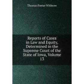 

Книга Reports of Cases in Law and Equity, Determined in the Supreme Court of the State of Iowa, Volume 13