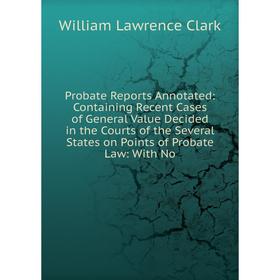 

Книга Probate Reports Annotated: Containing Recent Cases of General Value Decided in the Courts of the Several States on Points of Probate Law: With N
