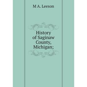 

Книга History of Saginaw County, Michigan