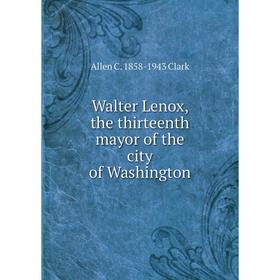 

Книга Walter Lenox, the thirteenth mayor of the city of Washington