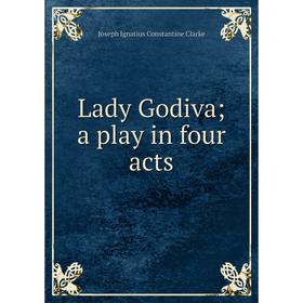 

Книга Lady Godiva; a play in four acts