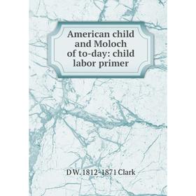 

Книга American child and Moloch of to-day: child labor primer