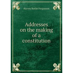 

Книга Addresses on the making of a constitution