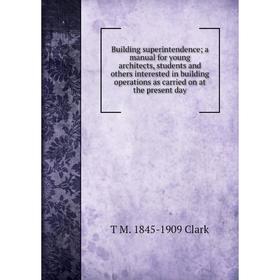 

Книга Building superintendence; a manual for young architects, students and others interested in building operations as carried on at the present day