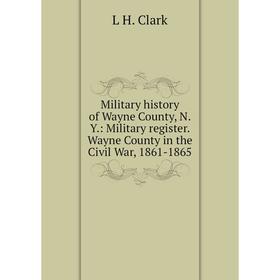 

Книга Military history of Wayne County, NY: Military register Wayne County in the Civil War, 1861-1865