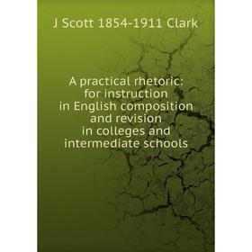 

Книга A practical rhetoric: for instruction in English composition and revision in colleges and intermediate schools