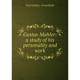 

Книга Gustav Mahler: a study of his personality and work
