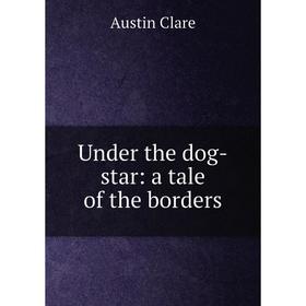

Книга Under the dog-star: a tale of the borders