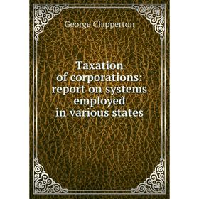 

Книга Taxation of corporations: report on systems employed in various states