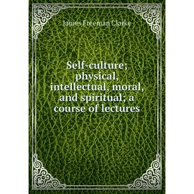 

Книга Self-culture; physical, intellectual, moral, and spiritual; a course of lectures