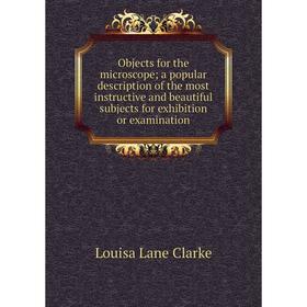 

Книга Objects for the microscope; a popular description of the most instructive and beautiful subjects for exhibition or examination