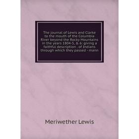 

Книга The journal of Lewis and Clarke to the mouth of the Columbia River beyond the Rocky Mountains in the years 1804-5, 6: giving a faithful descri