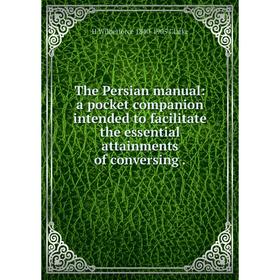 

Книга The Persian manual: a pocket companion intended to facilitate the essential attainments of conversing.