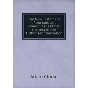 

Книга The New Testament of our Lord and Saviour Jesus Christ; the text in the Authorized translation