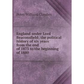 

Книга England under Lord Beaconsfield; the political history of six years from the end of 1873 to the beginning of 1880
