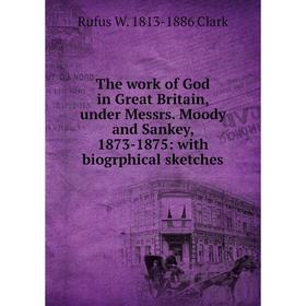 

Книга The work of God in Great Britain, under Messrs. Moody and Sankey, 1873-1875: with biogrphical sketches