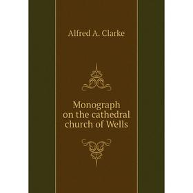 

Книга Monograph on the cathedral church of Wells