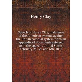 

Книга Speech of Henry Clay, in defence of the American system, against the British colonial system; with an appendix of documents referred to in the s