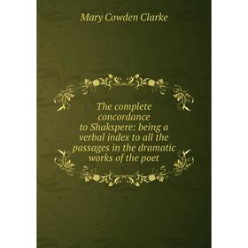 

Книга The complete concordance to Shakspere: being a verbal index to all the passages in the dramatic works of the poet