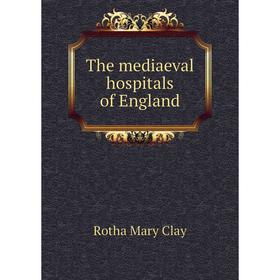 

Книга The mediaeval hospitals of England
