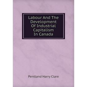 

Книга Labour And The Development Of Industrial Capitalism In Canada
