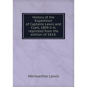

Книга History of the Expedition of Captains Lewis and Clark, 1804-5-6; reprinted from the edition of 1814