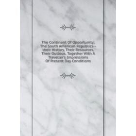 

Книга The Continent Of Opportunity; The South American Republics--their History, Their Resources, Their Outlook