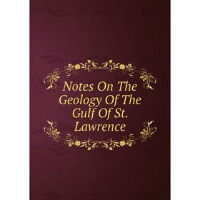 

Книга Notes On The Geology of the Gulf Of St Lawrence