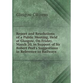 

Книга Report and Resolutions of a Public Meeting, Held at Glasgow, On Friday, March 20, in Support of Sir Robert Peel's Suggestions in Reference to Ra