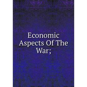

Книга Economic Aspects Of The War