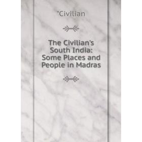 

Книга The Civilian's South India: Some Places and People in Madras