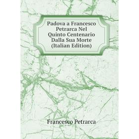 

Книга Padova a Francesco Petrarca Nel Quinto Centenario Dalla Sua Morte