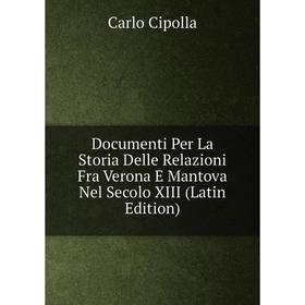 

Книга Documenti Per La Storia Delle Relazioni Fra Verona E Mantova Nel Secolo XIII (Latin Edition)