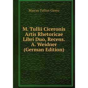 

Книга M Tullii Ciceronis Artis Rhetoricae Libri Duo, Recens A Weidner