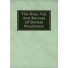 

Книга The Rise, Fall And Revival Of Dental Prosthesis