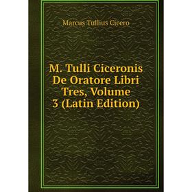 

Книга M Tulli Ciceronis De Oratore Libri Tres, Volume 3