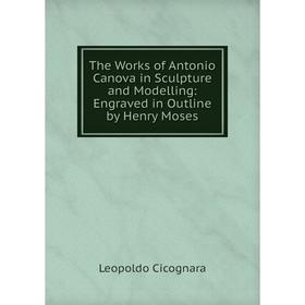 

Книга The Works of Antonio Canova in Sculpture and Modelling: Engraved in Outline by Henry Moses