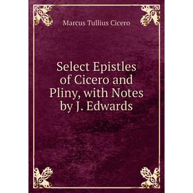 

Книга Select Epistles of Cicero and Pliny, with Notes by J. Edwards