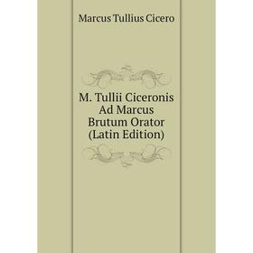 

Книга M Tullii Ciceronis Ad Marcus Brutum Orator