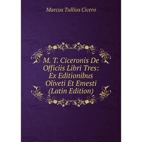 

Книга M T Ciceronis De Officiis Libri Tres: Ex Editionibus Oliveti Et Emesti