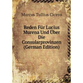 

Книга Reden Für Lucius Murena Und Über Die Consularprovinzen (German Edition)