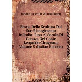 

Книга Storia Della Scultura Dal Suo Risorgimento in Italia: Fino Al Secolo Di Canova Del Conte Leopoldo Cicognara, Volume 5 (Italian Edition)