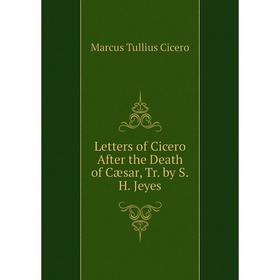 

Книга Letters of Cicero After the Death of Cæsar, Tr by SH Jeyes