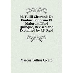 

Книга M Tullii Ciceronis De Finibus Bonorum Et Malorum libri quinque, Revised and Explained by JS Reid